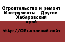 Строительство и ремонт Инструменты - Другое. Хабаровский край